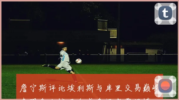 詹宁斯评论埃利斯与库里交易巅峰表现令人惊叹自求多福者需谨慎