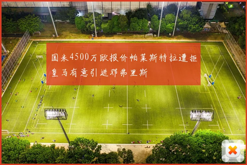 国米4500万欧报价帕莱斯特拉遭拒皇马有意引进邓弗里斯