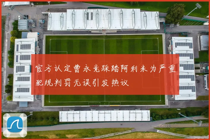 官方认定曹永竞踩踏阿利米为严重犯规判罚无误引发热议