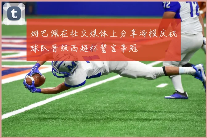 姆巴佩在社交媒体上分享海报庆祝球队晋级西超杯誓言争冠