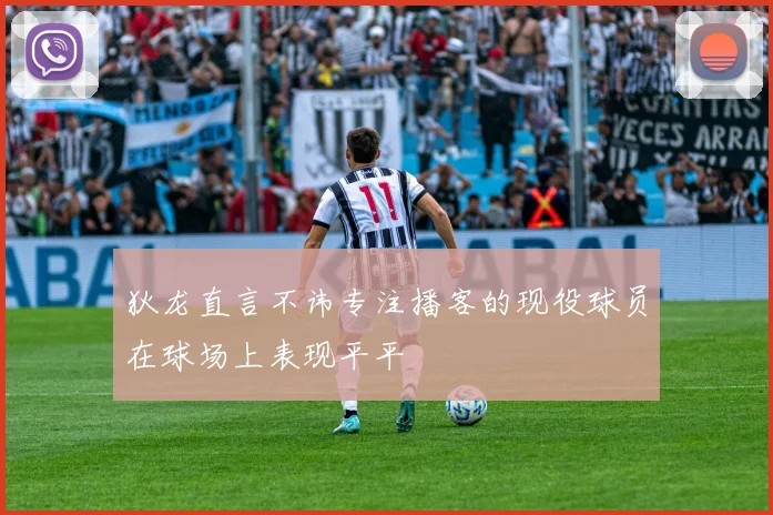 狄龙直言不讳专注播客的现役球员在球场上表现平平