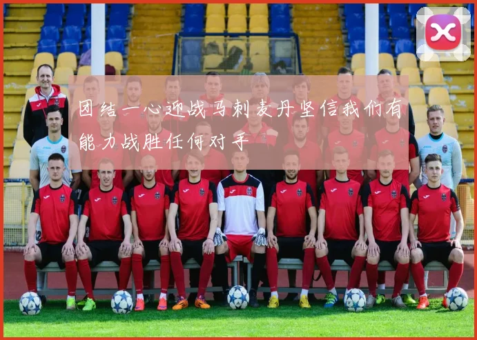 团结一心迎战马刺麦丹坚信我们有能力战胜任何对手