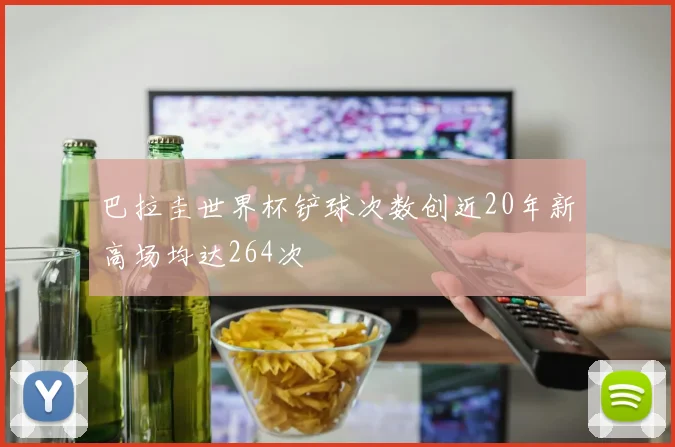 巴拉圭世界杯铲球次数创近20年新高场均达264次