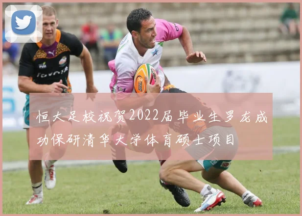 恒大足校祝贺2022届毕业生罗龙成功保研清华大学体育硕士项目