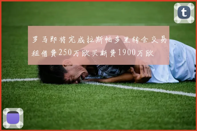 罗马即将完成拉斯帕多里转会交易租借费250万欧买断费1900万欧